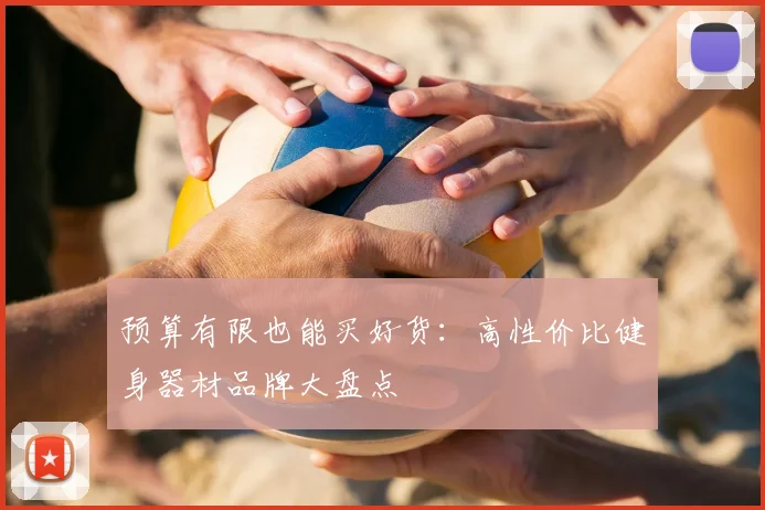 预算有限也能买好货：高性价比健身器材品牌大盘点