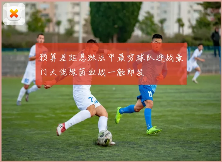 预算差距悬殊法甲最穷球队迎战豪门大佬绿茵血战一触即发