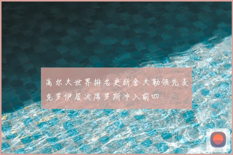 高尔夫世界排名更新舍夫勒领先麦克罗伊居次席罗斯冲入前四