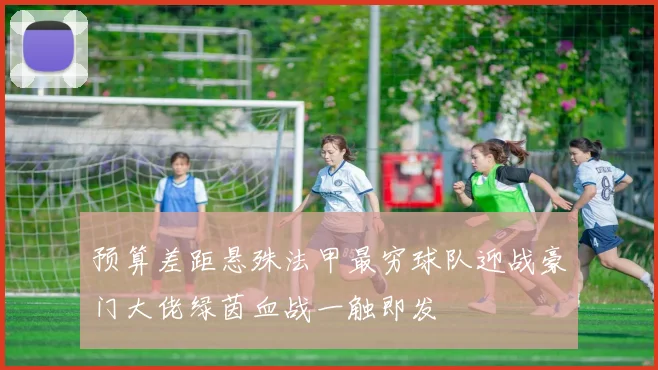 预算差距悬殊法甲最穷球队迎战豪门大佬绿茵血战一触即发