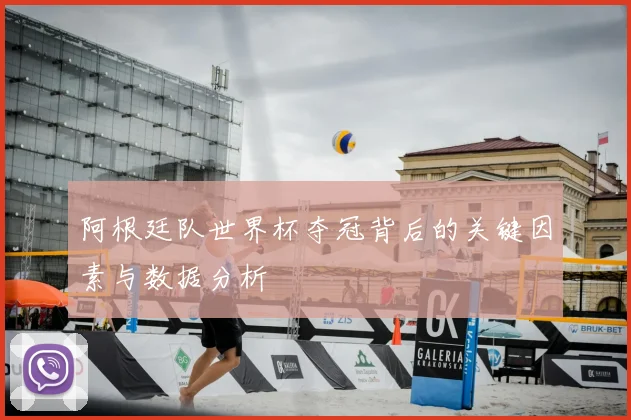 阿根廷队世界杯夺冠背后的关键因素与数据分析